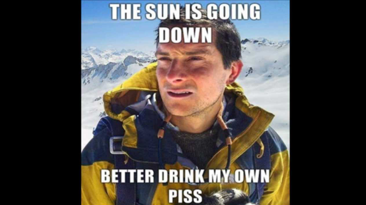 Bear Grylls MEME - Sun's Going Down - Better Drink My PISS